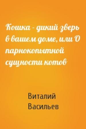 Обложка книги «Кошка - дикий зверь в вашем доме, или О парнокопытной сущности котов» — Виталий Васильев