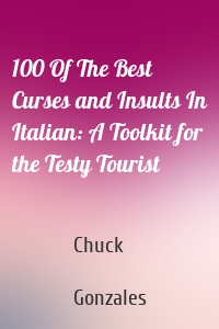 100 Of The Best Curses and Insults In Italian: A Toolkit for the Testy Tourist