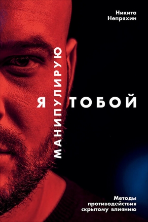 Обложка книги «Я манипулирую тобой. Методы противодействия скрытому влиянию» — Никита Непряхин