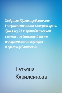 Бабушка Организованность. Сказкотерапия на каждый день. Цикл из 21 терапевтической сказки, посвященный теме аккуратности, порядка и организованности