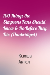 100 Things the Simpsons Fans Should Know & Do Before They Die (Unabridged)