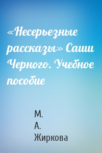«Несерьезные рассказы» Саши Черного. Учебное пособие
