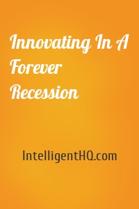 Innovating In A Forever Recession