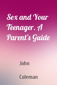 Sex and Your Teenager. A Parent's Guide
