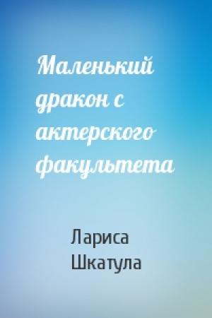 Обложка книги «Маленький дракон с актерского факультета» — Лариса Шкатула