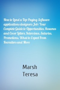 How to Land a Top-Paying Software applications designers Job: Your Complete Guide to Opportunities, Resumes and Cover Letters, Interviews, Salaries, Promotions, What to Expect From Recruiters and More