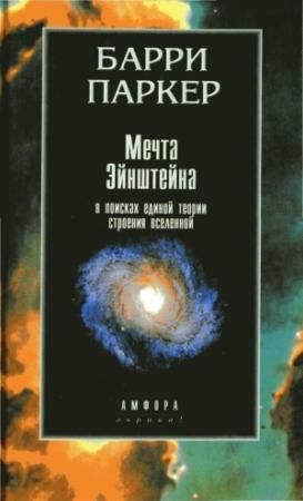 Обложка книги «Мечта Эйнштейна. В поисках единой теории строения» — Барри Паркер