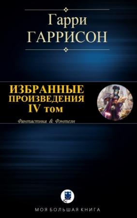 Обложка книги «ИЗБРАННЫЕ ПРОИЗВЕДЕНИЯ. IV том» — Гарри Гаррисон