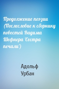 Продолжение поэзии (Послесловие к сборнику повестей Вадима Шефнера 'Сестра печали')