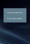 Федора Агафиевская - А мы пока живы…