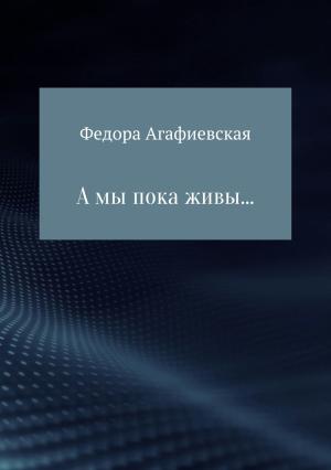 Обложка книги «А мы пока живы…» — Федора Агафиевская