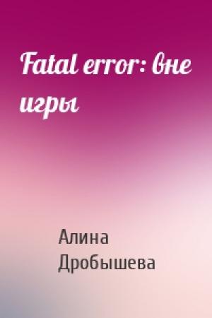 Обложка книги «Fatal error: вне игры» — Алина Дробышева