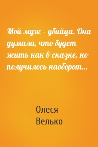 Мой муж – убийца. Она думала, что будет жить как в сказке, но получилось наоборот…