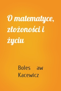 O matematyce, złożoności i życiu