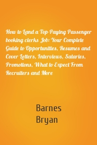 How to Land a Top-Paying Passenger booking clerks Job: Your Complete Guide to Opportunities, Resumes and Cover Letters, Interviews, Salaries, Promotions, What to Expect From Recruiters and More