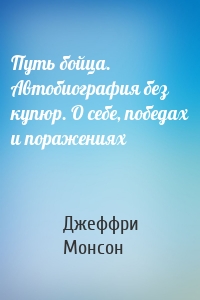 Путь бойца. Автобиография без купюр. О себе, победах и поражениях