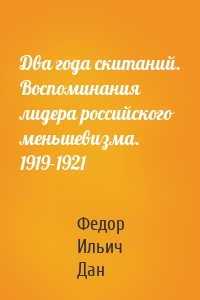 Два года скитаний. Воспоминания лидера российского меньшевизма. 1919-1921