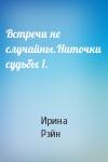 Ирина Рэйн - Встречи не случайны.Ниточки судьбы 1.