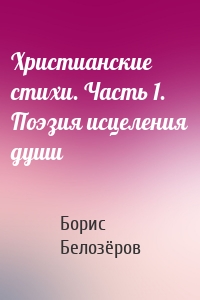Христианские стихи. Часть 1. Поэзия исцеления души