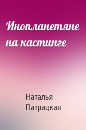 Обложка книги «Инопланетяне на кастинге» — Наталья Патрацкая