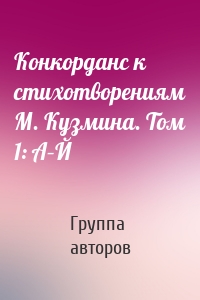 Конкорданс к стихотворениям М. Кузмина. Том 1: А–Й