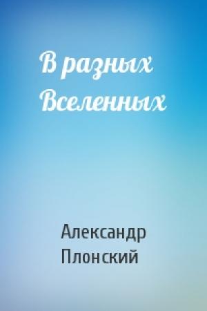 Обложка книги «В разных Вселенных» — Александр Плонский