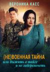 Вероника Касс - (Не)военная тайна, или Выжить в тайге и не забеременеть