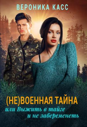 Обложка книги «(Не)военная тайна, или Выжить в тайге и не забеременеть» — Вероника Касс