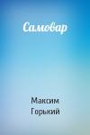 Максим Горький - Самовар