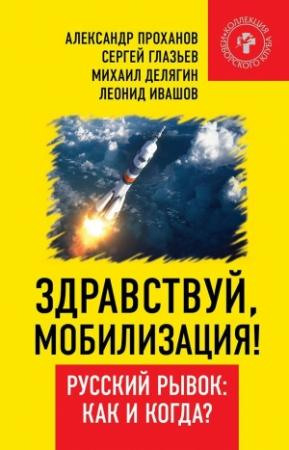 Обложка книги «Здравствуй, мобилизация! Русский рывок: как и когда?» — Александр Проханов, Сергей Глазьев, Михаил Делягин, Леонид Ивашов, Владимир Винников