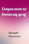 Аркадий Аверченко - Специалист по военному делу