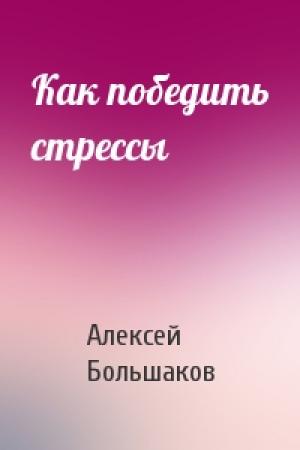 Обложка книги «Как победить стрессы» — Алексей Владимирович Большаков