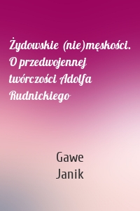 Żydowskie (nie)męskości. O przedwojennej twórczości Adolfa Rudnickiego