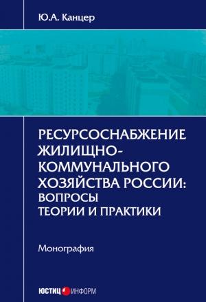 Обложка книги «Ресурсоснабжение жилищно-коммунального хозяйства России. Вопросы теории и практики» — Юрий Канцер
