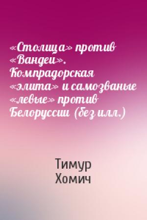 Обложка книги ««Столица» против «Вандеи». Компрадорская «элита» и самозваные «левые» против Белоруссии (без илл.)» — Тимур Хомич