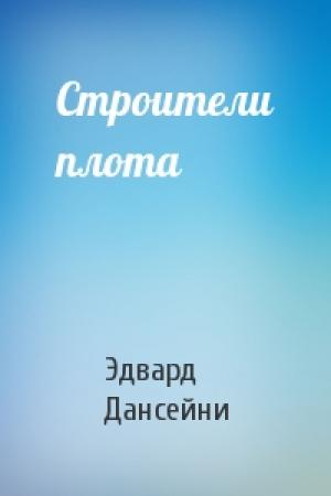 Обложка книги «Строители плота» — Эдвард Дансейни