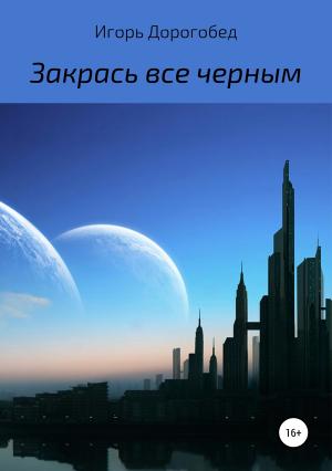 Обложка книги «Закрась все черным» — Игорь Дорогобед