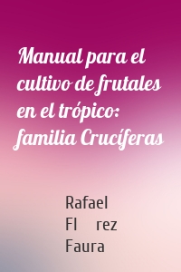 Manual para el cultivo de frutales en el trópico: familia Crucíferas