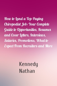 How to Land a Top-Paying Chiropodist Job: Your Complete Guide to Opportunities, Resumes and Cover Letters, Interviews, Salaries, Promotions, What to Expect From Recruiters and More