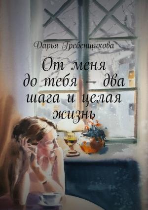 Обложка книги «От меня до тебя — два шага и целая жизнь» — Дарья Гребенщикова
