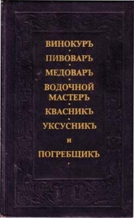 Обложка книги «Винокуръ, пивоваръ, медоваръ, водочной мастеръ, квасникъ, уксусникь, и погребщикъ»