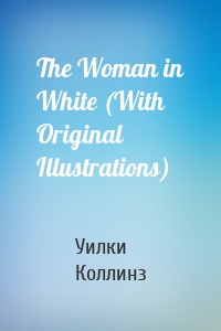 The Woman in White (With Original Illustrations)