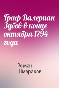 Роман Шмараков - Граф Валериан Зубов в конце октября 1794 года
