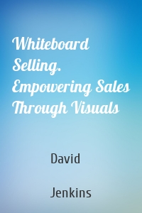 Whiteboard Selling. Empowering Sales Through Visuals