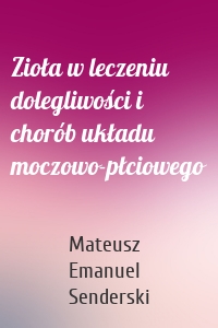 Zioła w leczeniu dolegliwości i chorób układu moczowo-płciowego