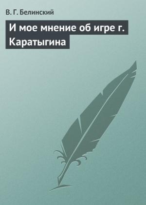 Обложка книги «И мое мнение об игре г. Каратыгина» — Виссарион Белинский