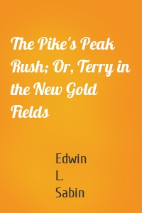 The Pike's Peak Rush; Or, Terry in the New Gold Fields