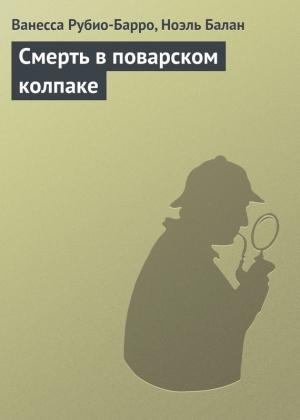 Обложка книги «Смерть в поварском колпаке» — Ванесса Рубио-Барро, Ноэль Балан