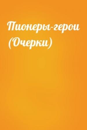 Обложка книги «Пионеры-герои (Очерки)»