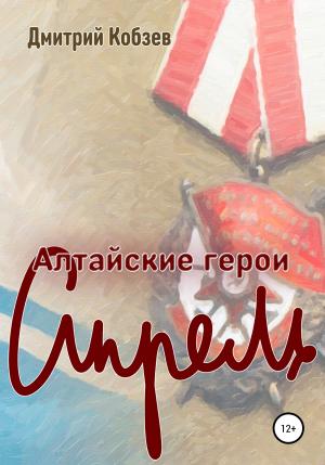 Обложка книги «Алтайские герои. Апрель» — Дмитрий Кобзев